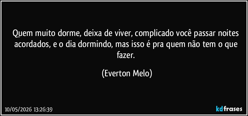 Quem muito dorme, deixa de viver, complicado você passar noites acordados, e o dia dormindo, mas isso é pra quem não tem o que fazer. (Everton Melo)