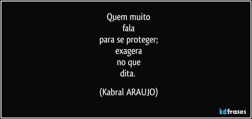 Quem muito
fala
para se proteger;
exagera
no que
dita. (KABRAL ARAUJO)