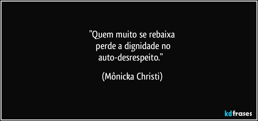 "Quem muito se rebaixa
perde a dignidade no
auto-desrespeito." (Mônicka Christi)