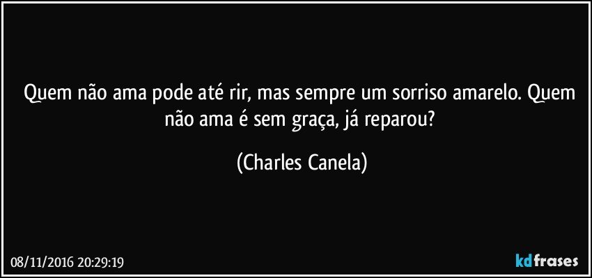 Quem não ama pode até rir, mas sempre um sorriso amarelo. Quem não ama é sem graça, já reparou? (Charles Canela)