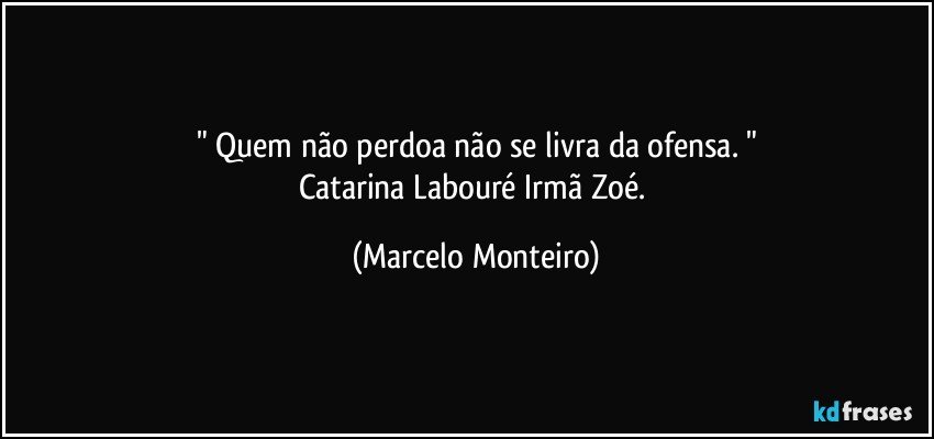 " Quem não perdoa não se livra da ofensa. "
Catarina Labouré/Irmã Zoé. (Marcelo Monteiro)