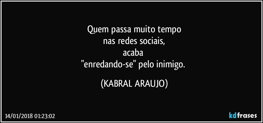 Quem passa muito tempo
 nas redes sociais, 
acaba 
"enredando-se" pelo inimigo. (KABRAL ARAUJO)