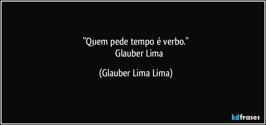 "Quem pede tempo é verbo."
              Glauber Lima (Glauber Lima Lima)