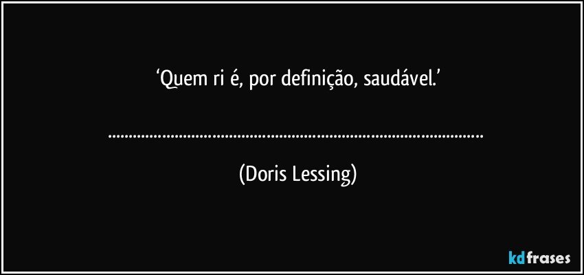 ‘Quem ri é, por definição, saudável.’

...... (Doris Lessing)