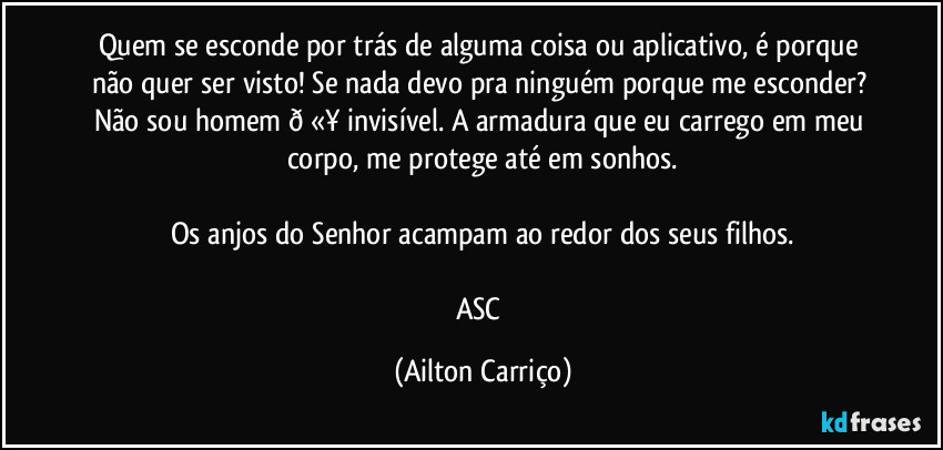 Quem se esconde por trás de alguma coisa ou aplicativo, é porque não quer ser visto! Se  nada devo pra ninguém porque me esconder?  Não sou homem  (Ailton Carriço)