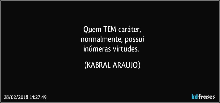 Quem TEM caráter,
normalmente, possui
inúmeras virtudes. (KABRAL ARAUJO)