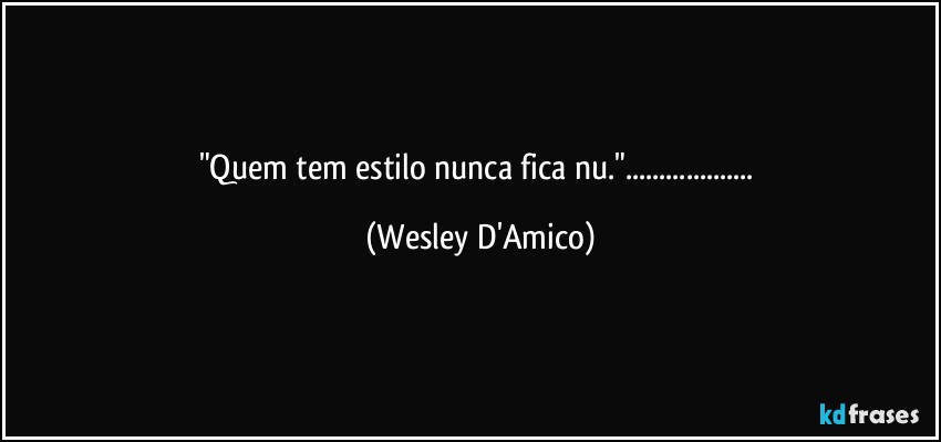 "Quem tem estilo nunca fica nu."... (Wesley D'Amico)