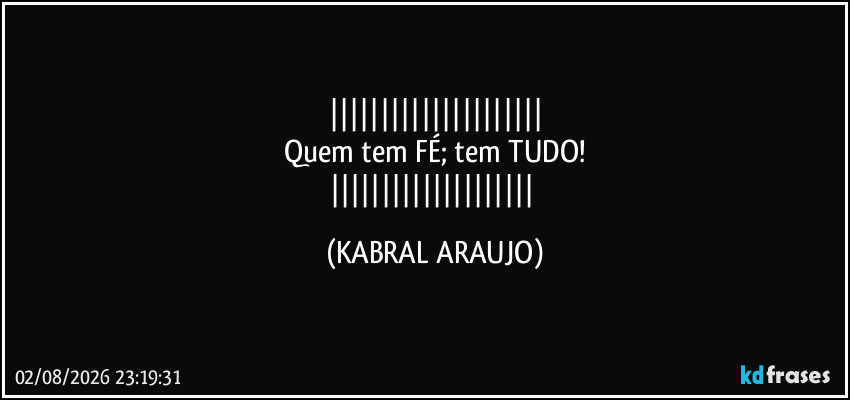 
Quem tem FÉ; tem TUDO!
 (KABRAL ARAUJO)