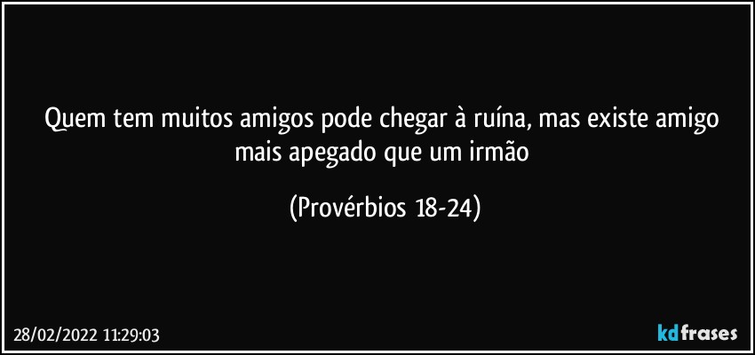 Quem tem muitos amigos pode chegar à ruína, mas existe amigo mais apegado que um irmão (Provérbios 18-24)