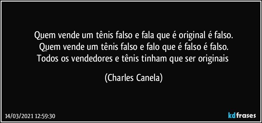 Quem vende um tênis falso e fala que é original é falso.
Quem vende um tênis falso e falo que é falso é falso.
Todos os vendedores e tênis tinham que ser originais (Charles Canela)