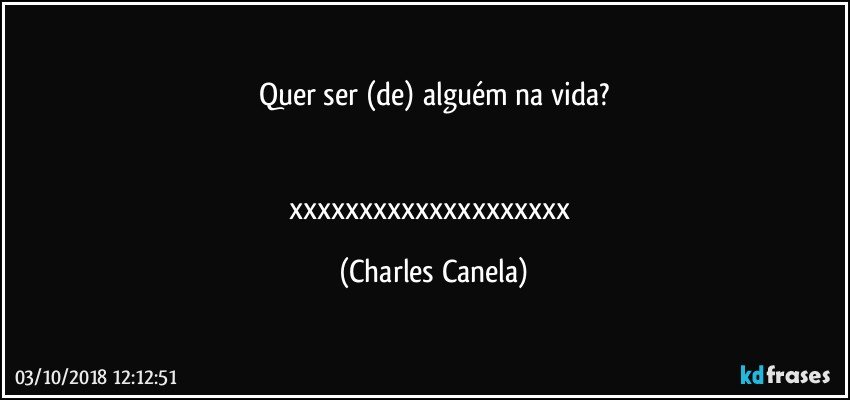 Quer ser (de) alguém na vida?


xxxxxxxxxxxxxxxxxxxx (Charles Canela)