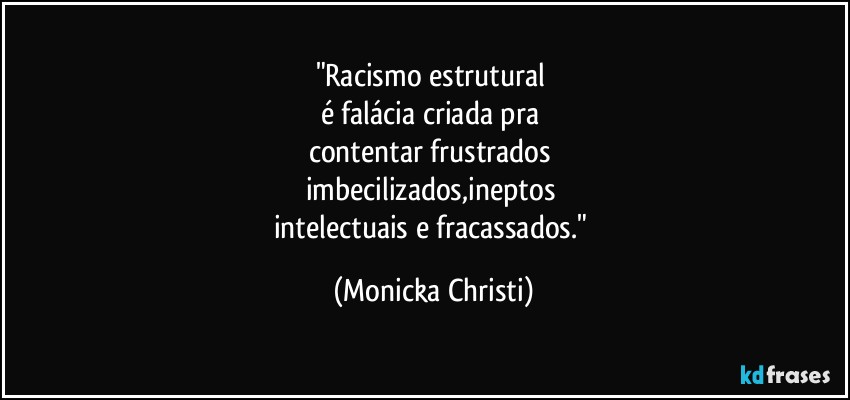 "Racismo estrutural 
é falácia criada pra 
contentar frustrados 
imbecilizados,ineptos 
intelectuais e fracassados." (Mônicka Christi)