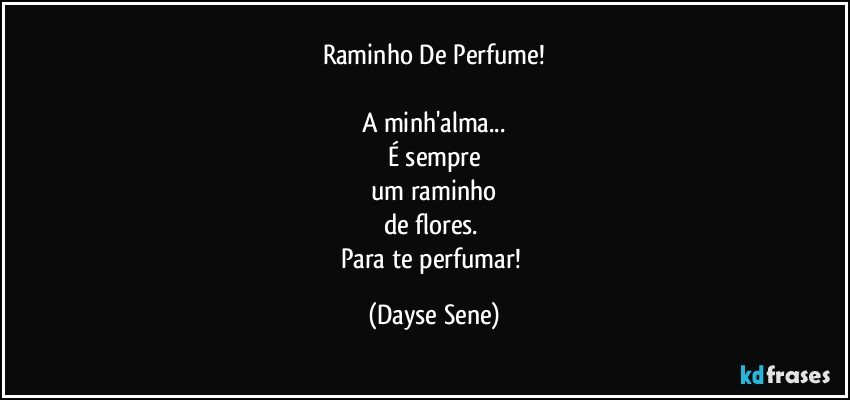 Raminho De Perfume!

A minh'alma...
É sempre
um raminho
de flores. 
Para te perfumar! (Dayse Sene)