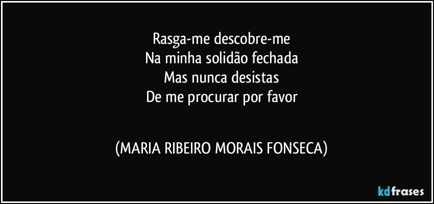 Rasga-me descobre-me
Na minha solidão fechada
Mas nunca desistas
De me procurar por favor
╭✿ ♥♥ (MARIA RIBEIRO MORAIS FONSECA)