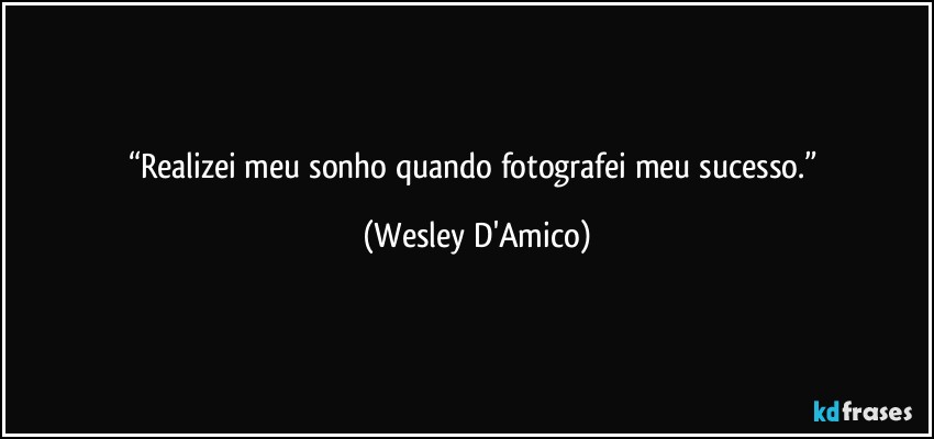 “Realizei meu sonho quando fotografei meu sucesso.” (Wesley D'Amico)