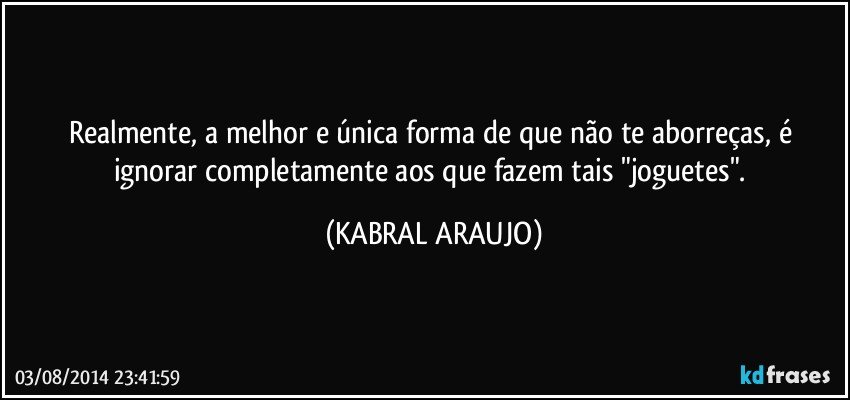 Realmente, a melhor e única forma de que não te aborreças, é ignorar completamente aos que fazem tais "joguetes". (KABRAL ARAUJO)