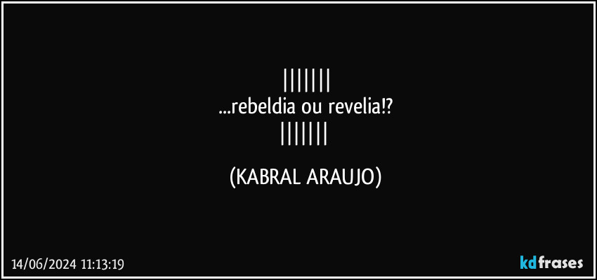 
...rebeldia ou revelia!?
 (KABRAL ARAUJO)