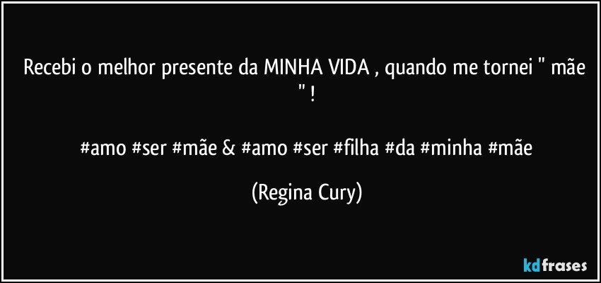 recebi  o melhor presente da MINHA VIDA , quando me tornei " mãe "  !

 #amo #ser #mãe   &   #amo #ser #filha #da #minha #mãe (Regina Cury)