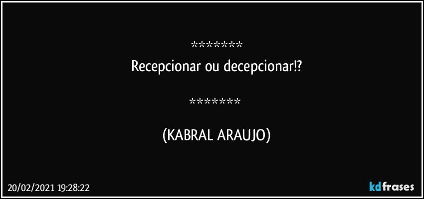 
Recepcionar ou decepcionar!?

 (KABRAL ARAUJO)