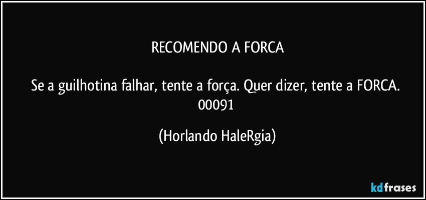 RECOMENDO A FORCA

Se a guilhotina falhar, tente a força. Quer dizer, tente a FORCA. 
00091 (Horlando HaleRgia)