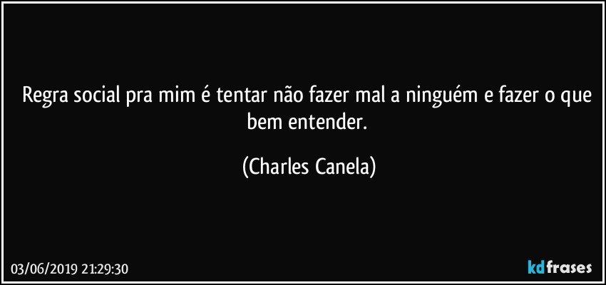 Regra social pra mim é tentar não fazer mal a ninguém e fazer o que bem entender. (Charles Canela)