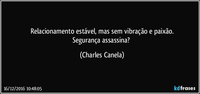 Relacionamento estável, mas sem vibração e paixão.
Segurança assassina? (Charles Canela)