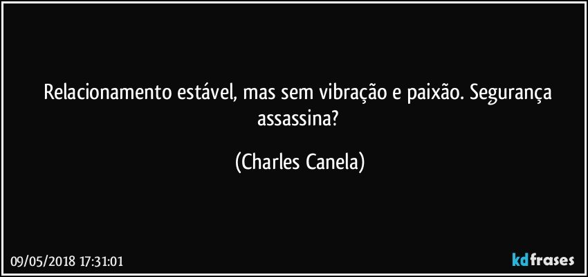 Relacionamento estável, mas sem vibração e paixão. Segurança assassina? (Charles Canela)