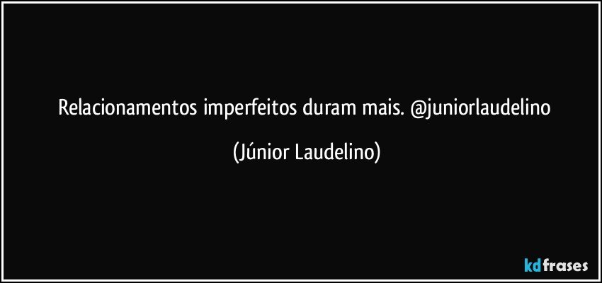 Relacionamentos imperfeitos duram mais. @juniorlaudelino (Júnior Laudelino)