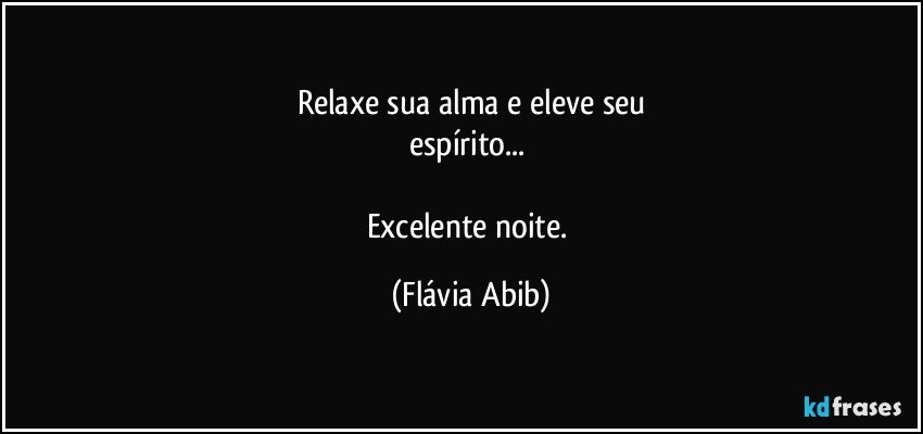 Relaxe sua alma e eleve seu
espírito... 

Excelente noite. (Flávia Abib)