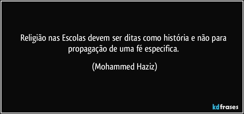 Religião nas Escolas devem ser ditas como história e não para propagação de uma fé especifica. (Mohammed Haziz)