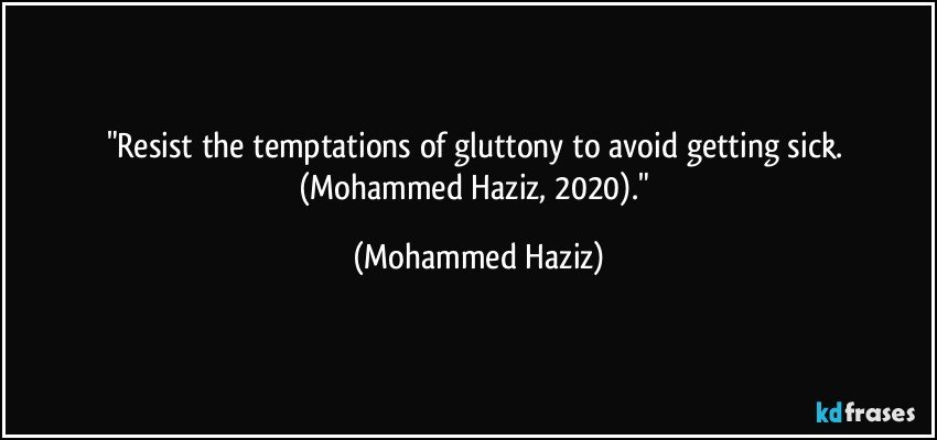 "Resist the temptations of gluttony to avoid getting sick. (Mohammed Haziz, 2020)." (Mohammed Haziz)