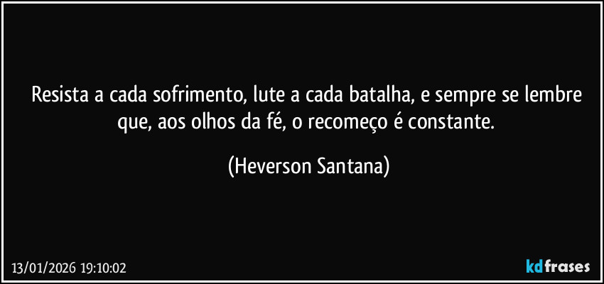 Resista a cada sofrimento, lute a cada batalha, e sempre se lembre que, aos olhos da fé, o recomeço é constante. (Heverson Santana)