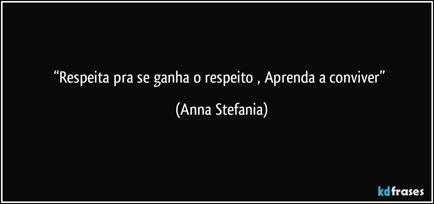 “Respeita pra se ganha o respeito , Aprenda a conviver” (Anna Stefania)