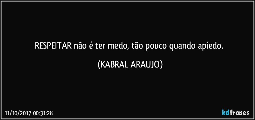 RESPEITAR não é ter medo, tão pouco quando apiedo. (KABRAL ARAUJO)