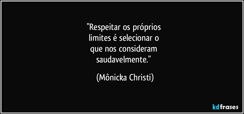"Respeitar os próprios 
limites é selecionar o 
que nos consideram 
saudavelmente." (Mônicka Christi)