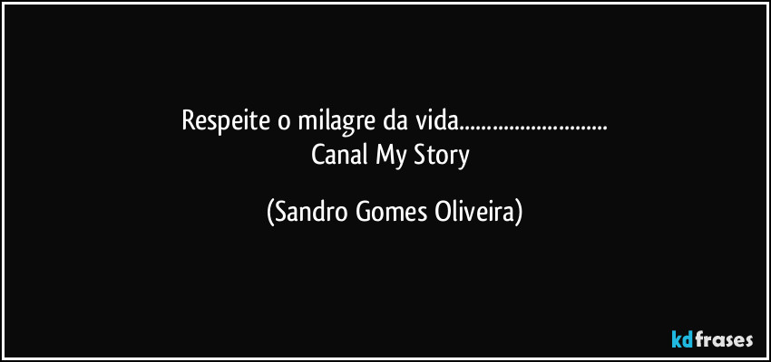 Respeite o milagre da vida...
Canal My Story (Sandro Gomes Oliveira)