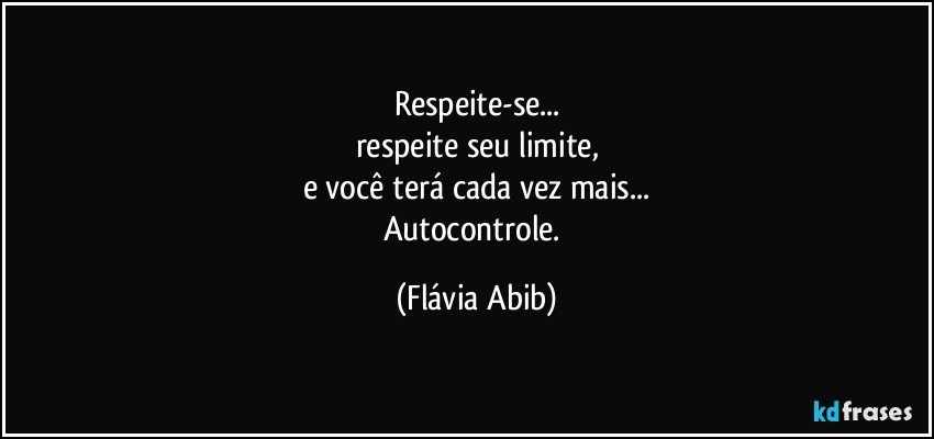 Respeite-se...
respeite seu limite,
e você terá cada vez mais...
Autocontrole. (Flávia Abib)