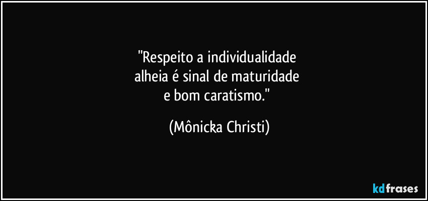 "Respeito a individualidade 
alheia é sinal de maturidade 
e bom caratismo." (Mônicka Christi)