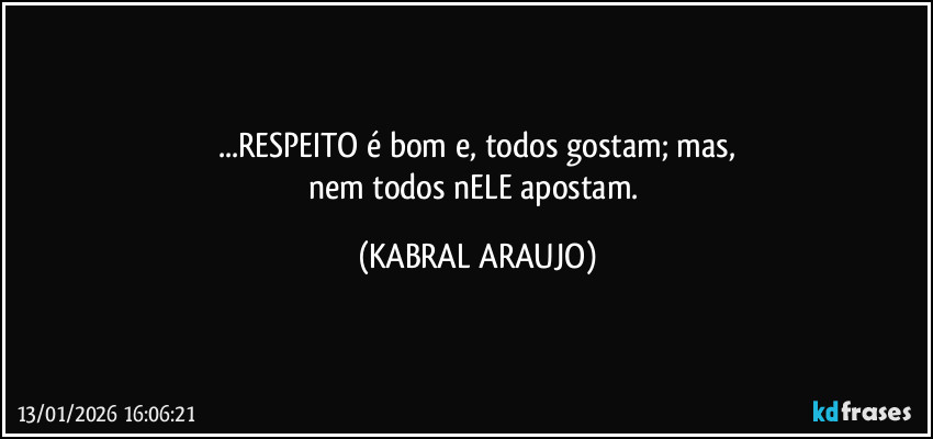 ...RESPEITO é bom e, todos gostam; mas,
nem todos nELE apostam. (KABRAL ARAUJO)