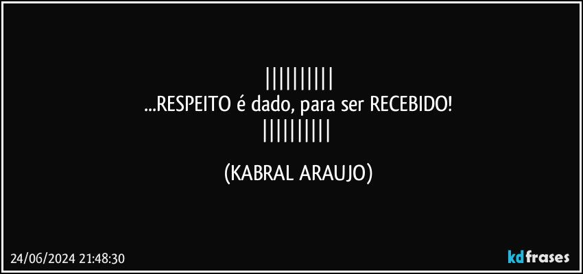 
...RESPEITO é dado, para ser RECEBIDO!
 (KABRAL ARAUJO)