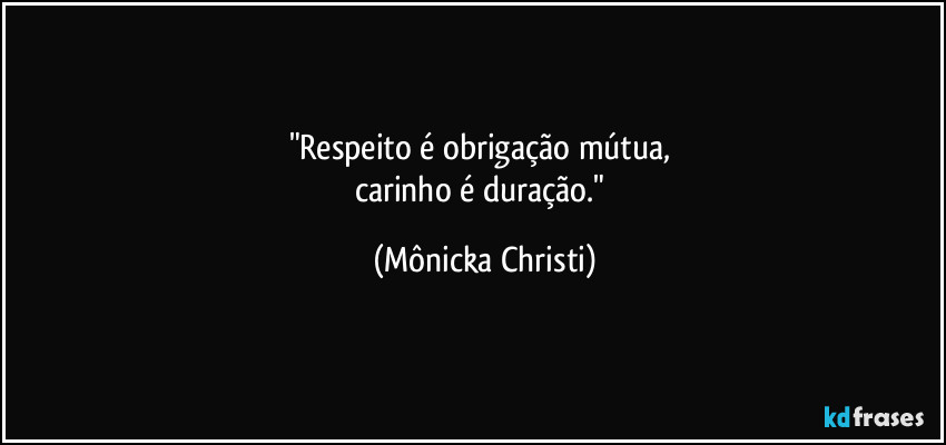 "Respeito é obrigação mútua, 
carinho é duração." (Mônicka Christi)