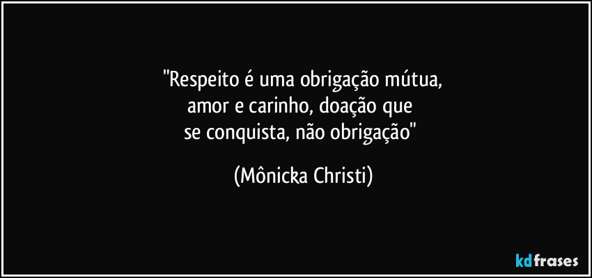 "Respeito é uma obrigação mútua,
amor e carinho, doação que 
se conquista, não obrigação" (Mônicka Christi)