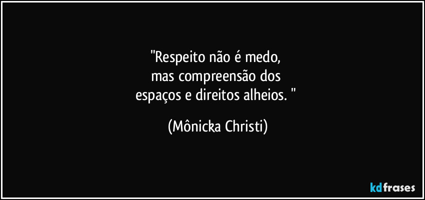 "Respeito não é medo, 
mas compreensão dos 
espaços e direitos alheios. " (Mônicka Christi)