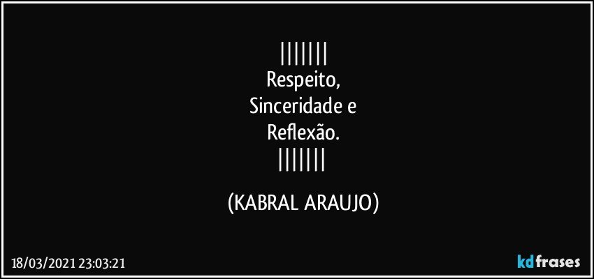 
Respeito,
Sinceridade e
Reflexão.
 (KABRAL ARAUJO)