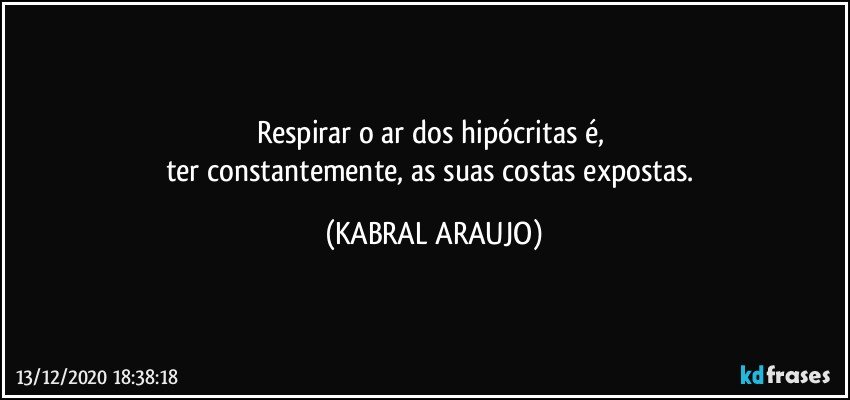 Respirar o ar dos hipócritas  é, 
ter constantemente, as suas costas expostas. (KABRAL ARAUJO)