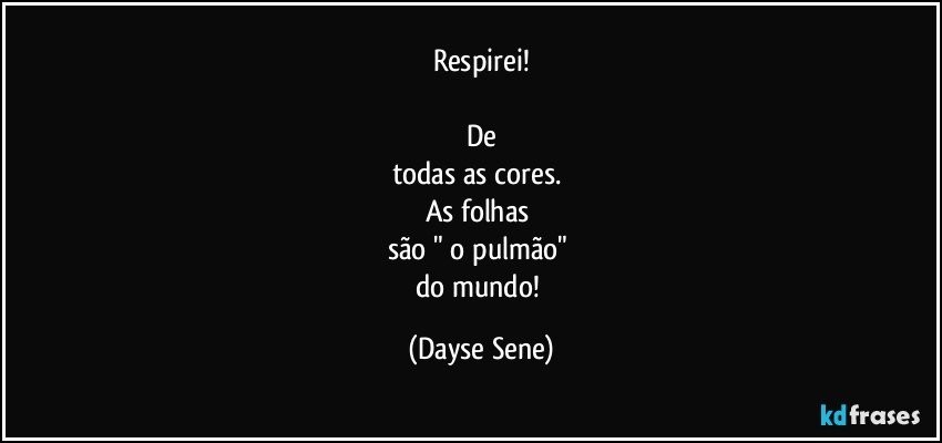 Respirei!

De
todas as cores. 
As folhas 
são " o pulmão" 
do mundo! (Dayse Sene)