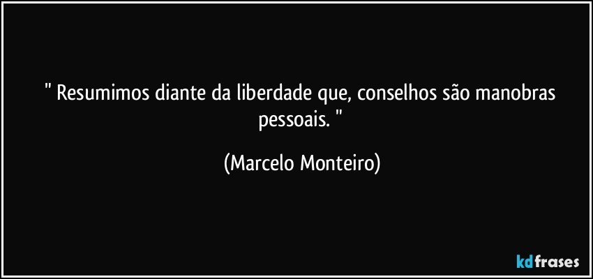 " Resumimos diante da liberdade que, conselhos são manobras pessoais. " (Marcelo Monteiro)