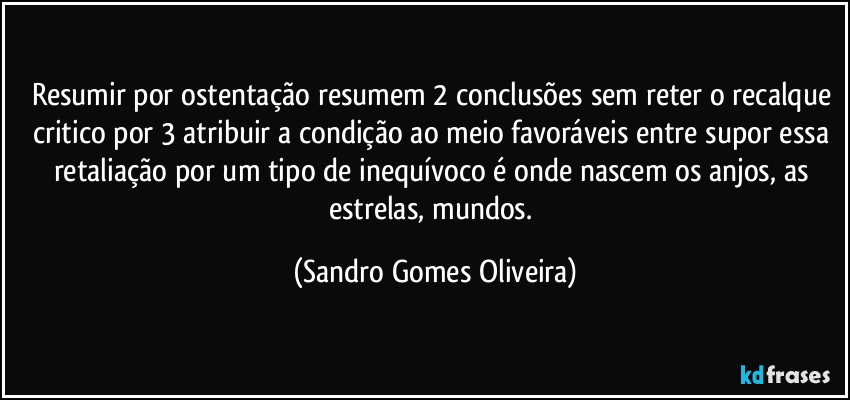 Resumir por ostentação resumem 2 conclusões sem reter o recalque critico por 3 atribuir a condição ao meio favoráveis entre supor essa retaliação por um tipo de inequívoco é onde nascem os anjos, as estrelas, mundos. (Sandro Gomes Oliveira)