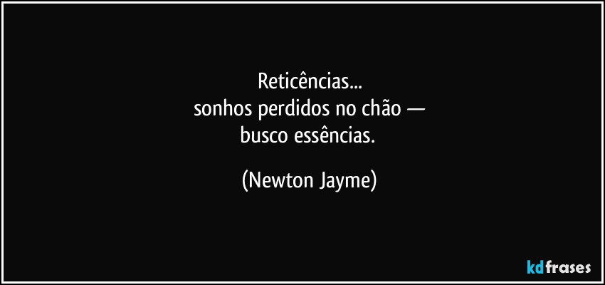 Reticências...
sonhos perdidos no chão —
busco essências. (Newton Jayme)