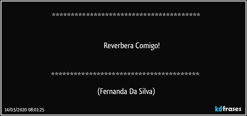 


                       Reverbera Comigo!


 (Fernanda Da Silva)